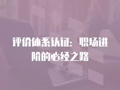 評價體系認證：職場進階的必經之路