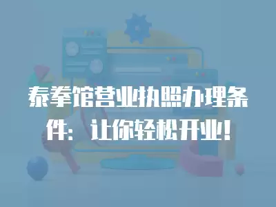 泰拳館營業執照辦理條件：讓你輕松開業！