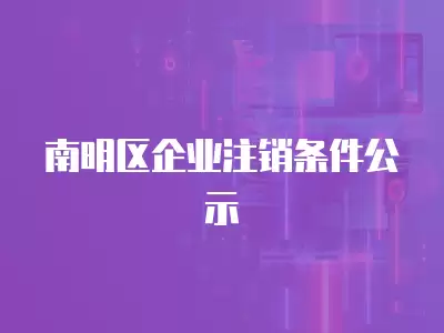 南明區企業注銷條件公示