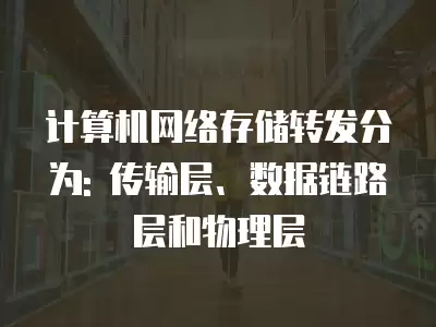 計算機網絡存儲轉發分為: 傳輸層、數據鏈路層和物理層