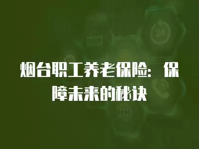 煙臺職工養老保險：保障未來的秘訣