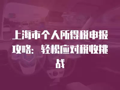 上海市個人所得稅申報攻略：輕松應對稅收挑戰