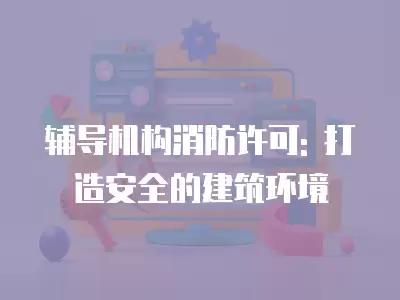 輔導機構消防許可: 打造安全的建筑環(huán)境