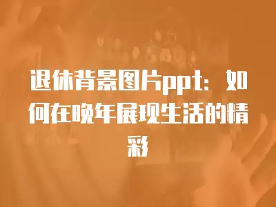 退休背景圖片ppt：如何在晚年展現生活的精彩