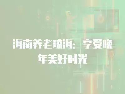 海南養老瓊海：享受晚年美好時光