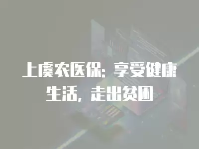 上虞農醫保: 享受健康生活, 走出貧困