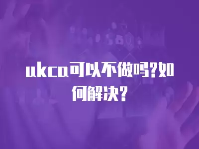 ukca可以不做嗎?如何解決?