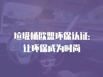 垃圾桶歐盟環保認證：讓環保成為時尚