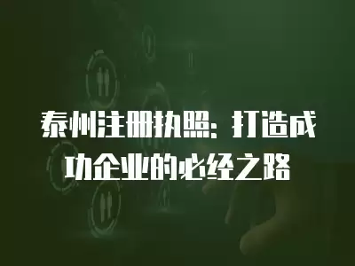 泰州注冊執(zhí)照: 打造成功企業(yè)的必經(jīng)之路