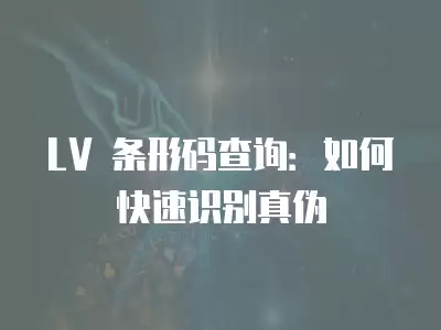 LV 條形碼查詢：如何快速識別真偽