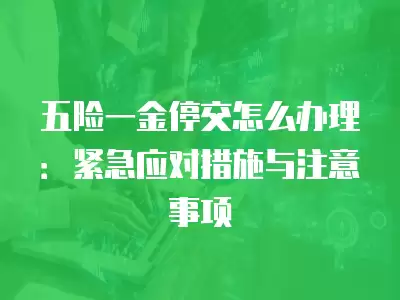 五險一金停交怎么辦理：緊急應對措施與注意事項