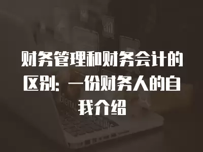 財務管理和財務會計的區別: 一份財務人的自我介紹