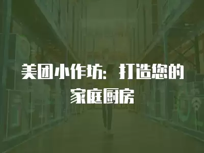 美團小作坊：打造您的家庭廚房