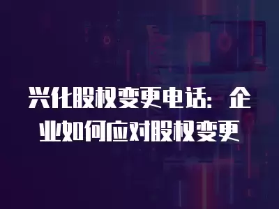 興化股權變更電話：企業如何應對股權變更