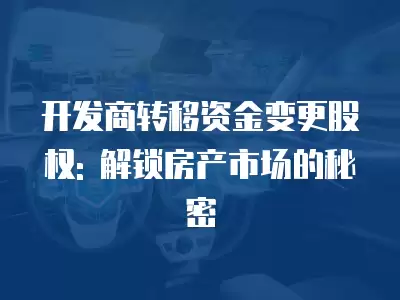 開發商轉移資金變更股權: 解鎖房產市場的秘密