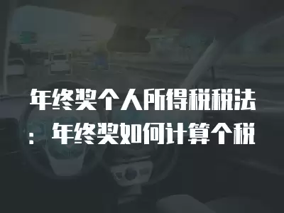 年終獎個人所得稅稅法：年終獎如何計算個稅