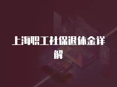 上海職工社保退休金詳解