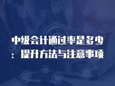 中級會計通過率是多少：提升方法與注意事項