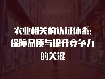 農業相關的認證體系：保障品質與提升競爭力的關鍵