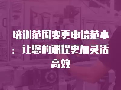 培訓(xùn)范圍變更申請(qǐng)范本：讓您的課程更加靈活高效