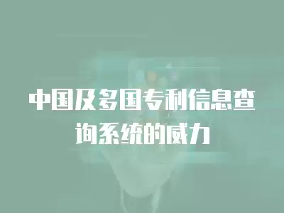 中國及多國專利信息查詢系統的威力