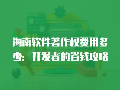 海南軟件著作權費用多少：開發者的省錢攻略