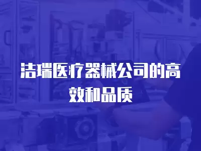 潔瑞醫療器械公司的高效和品質