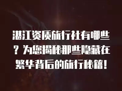 湛江資質旅行社有哪些？為您揭秘那些隱藏在繁華背后的旅行秘籍！