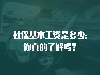 社保基本工資是多少：你真的了解嗎？