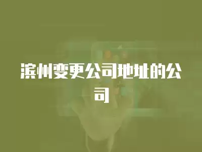 濱州變更公司地址的公司