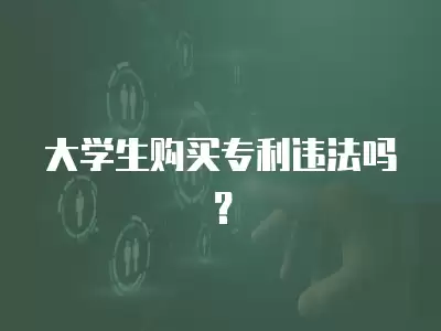 大學(xué)生購(gòu)買(mǎi)專(zhuān)利違法嗎？