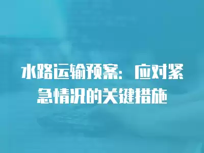 水路運輸預案：應對緊急情況的關鍵措施