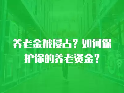 養老金被侵占？如何保護你的養老資金？