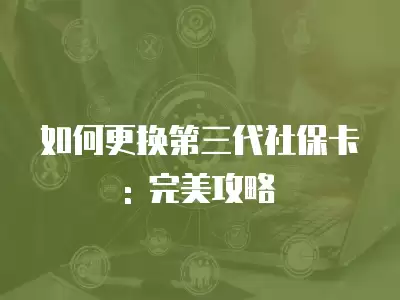 如何更換第三代社保卡: 完美攻略