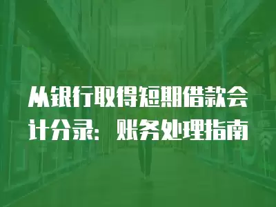 從銀行取得短期借款會計分錄：賬務處理指南