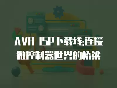 AVR ISP下載線:連接微控制器世界的橋梁