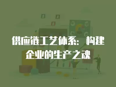 供應鏈工藝體系：構建企業的生產之魂