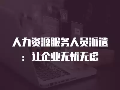 人力資源服務人員派遣：讓企業無憂無慮