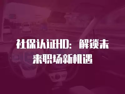 社保認證HD：解鎖未來職場新機遇