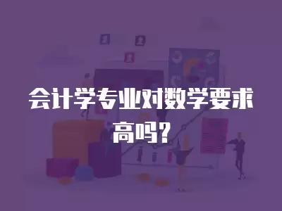 會計學專業對數學要求高嗎？