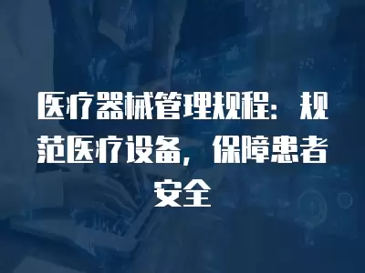 醫(yī)療器械管理規(guī)程：規(guī)范醫(yī)療設(shè)備，保障患者安全