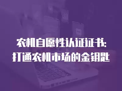 農機自愿性認證證書：打通農機市場的金鑰匙