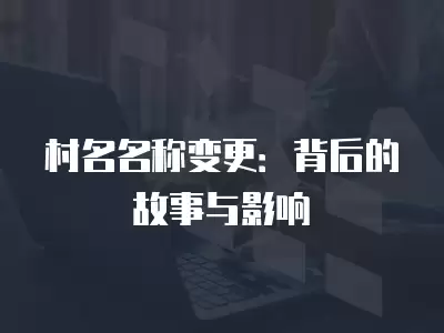 村名名稱(chēng)變更：背后的故事與影響