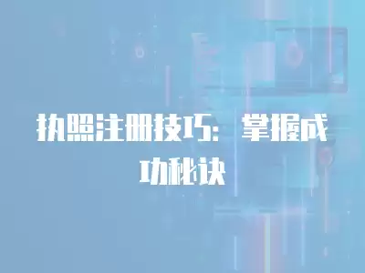 執照注冊技巧：掌握成功秘訣