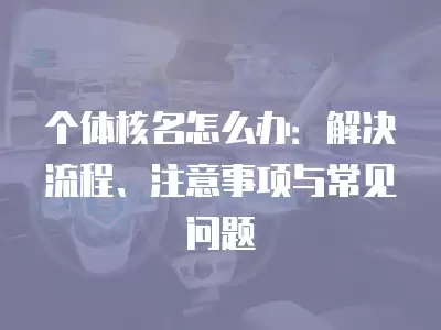 個體核名怎么辦：解決流程、注意事項與常見問題