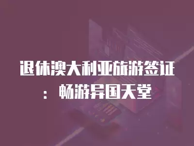 退休澳大利亞旅游簽證：暢游異國天堂