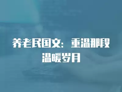 養(yǎng)老民國文：重溫那段溫暖歲月