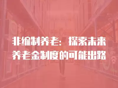 非編制養老：探索未來養老金制度的可能出路