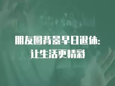 朋友圈背景早日退休：讓生活更精彩