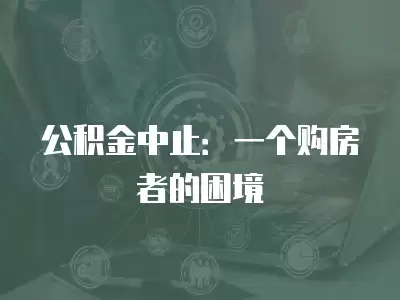 公積金中止：一個購房者的困境